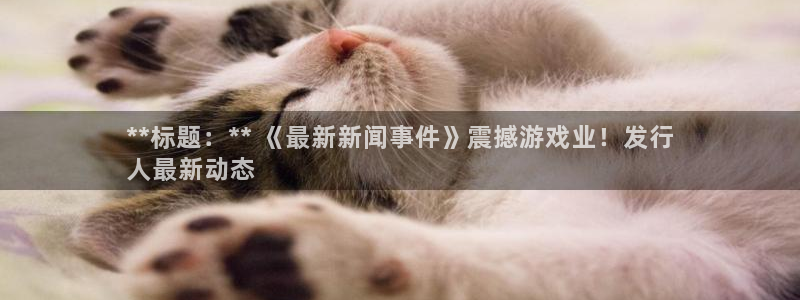 门徒娱乐游戏平台：**标题：** 《最新新闻事件》震撼游戏业！发行
人最新动态