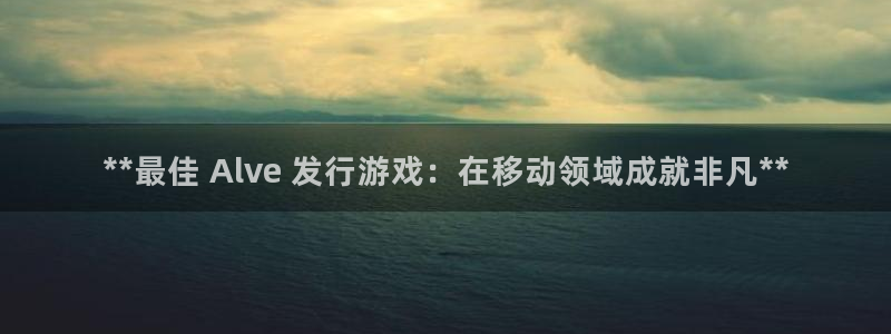 门徒娱乐平台登录地址在哪：**最佳 Alve 发行游戏：在移动领域成就非凡**