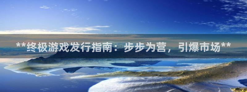 门徒娱乐平台代理登录：**终极游戏发行指南：步步为营，引爆市场**