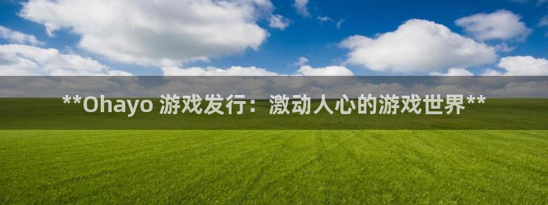 门徒平台官方网站：**Ohayo 游戏发行：激动人心的游戏世界**