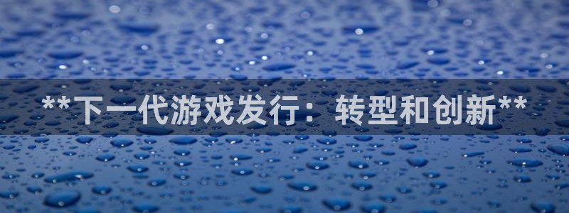 门徒娱乐29i娱乐判官333oo：**下一代游戏发行：转型和创新**