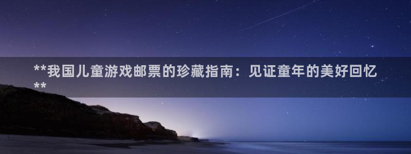 门徒娱乐下载手机版：**我国儿童游戏邮票的珍藏指南：见证童年的美好回忆
**