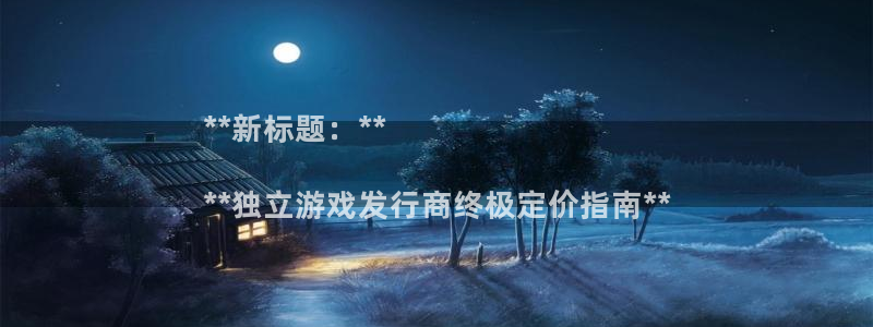 门徒平台会员注册流程：**新标题：**

**独立游戏发行商终极定价指南**