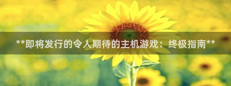 门徒娱乐平台下载安卓：**即将发行的令人期待的主机游戏：终极指南**