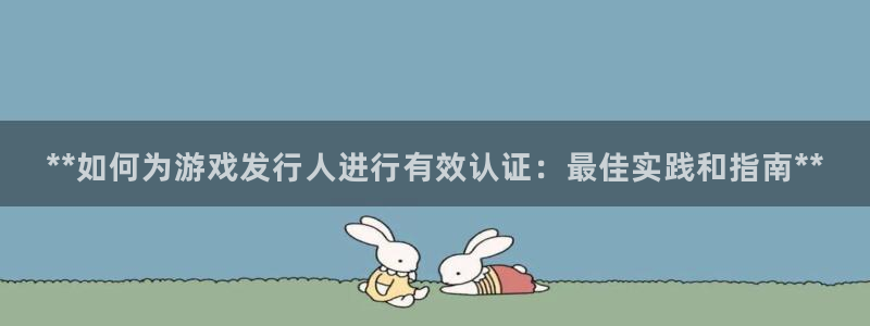 门徒平台官网首页：**如何为游戏发行人进行有效认证：最佳实践和指南**