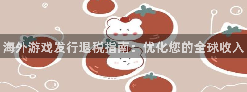 门徒娱乐充值能正常提现吗知乎：海外游戏发行退税指南：优化您的全球收入