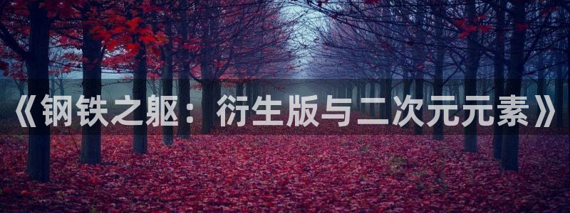 门徒平台马 411O31 门徒：《钢铁之躯：衍生版与二次元元素》