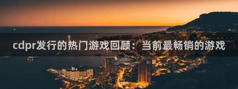 门徒娱乐28j娱乐判官333oo：cdpr发行的热门游戏回顾：当前最畅销的游戏